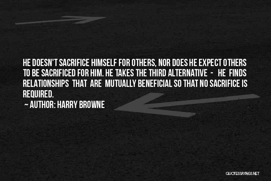 Harry Browne Quotes: He Doesn't Sacrifice Himself For Others, Nor Does He Expect Others To Be Sacrificed For Him. He Takes The Third