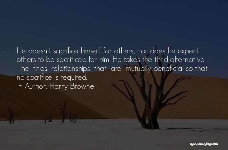 Harry Browne Quotes: He Doesn't Sacrifice Himself For Others, Nor Does He Expect Others To Be Sacrificed For Him. He Takes The Third