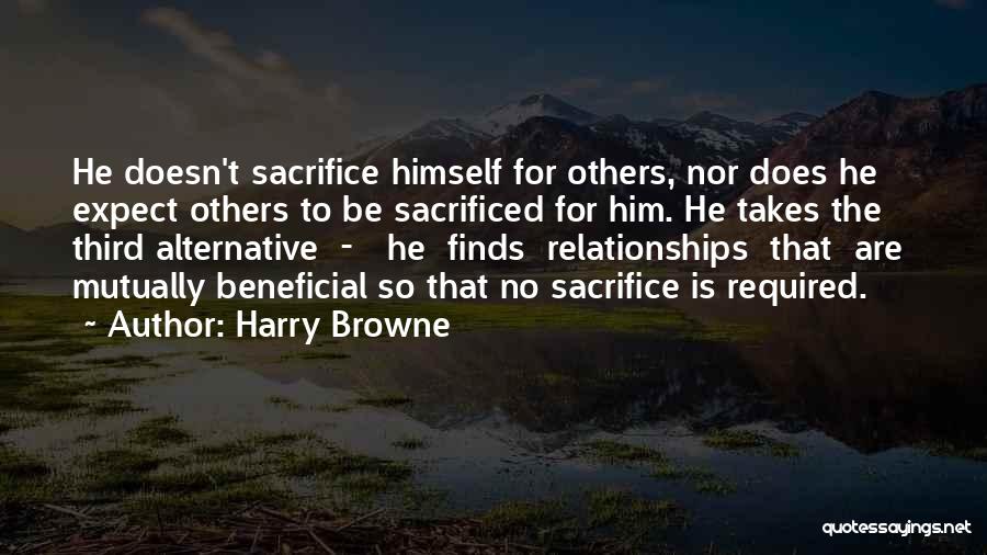 Harry Browne Quotes: He Doesn't Sacrifice Himself For Others, Nor Does He Expect Others To Be Sacrificed For Him. He Takes The Third