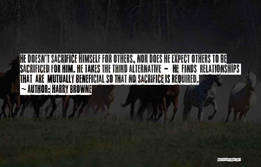 Harry Browne Quotes: He Doesn't Sacrifice Himself For Others, Nor Does He Expect Others To Be Sacrificed For Him. He Takes The Third