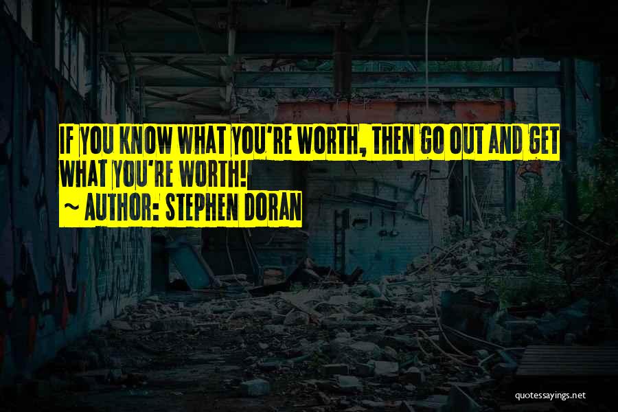 Stephen Doran Quotes: If You Know What You're Worth, Then Go Out And Get What You're Worth!