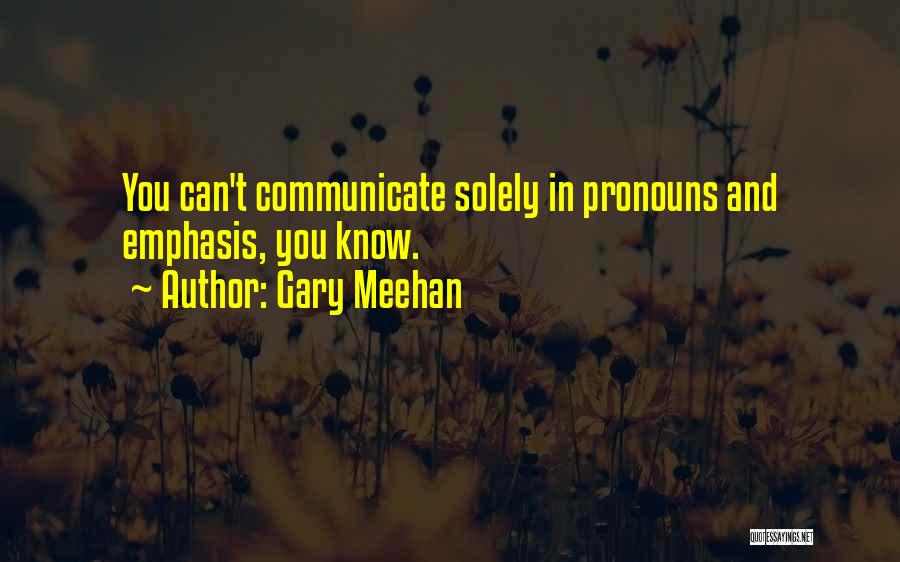 Gary Meehan Quotes: You Can't Communicate Solely In Pronouns And Emphasis, You Know.