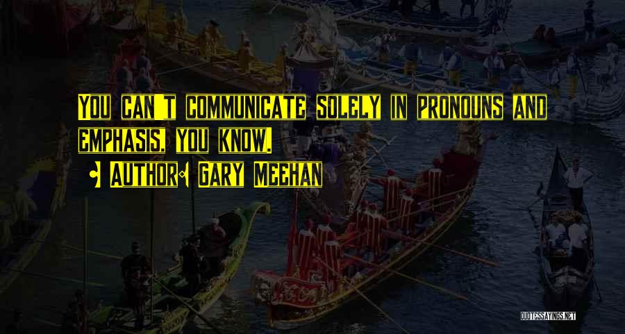 Gary Meehan Quotes: You Can't Communicate Solely In Pronouns And Emphasis, You Know.