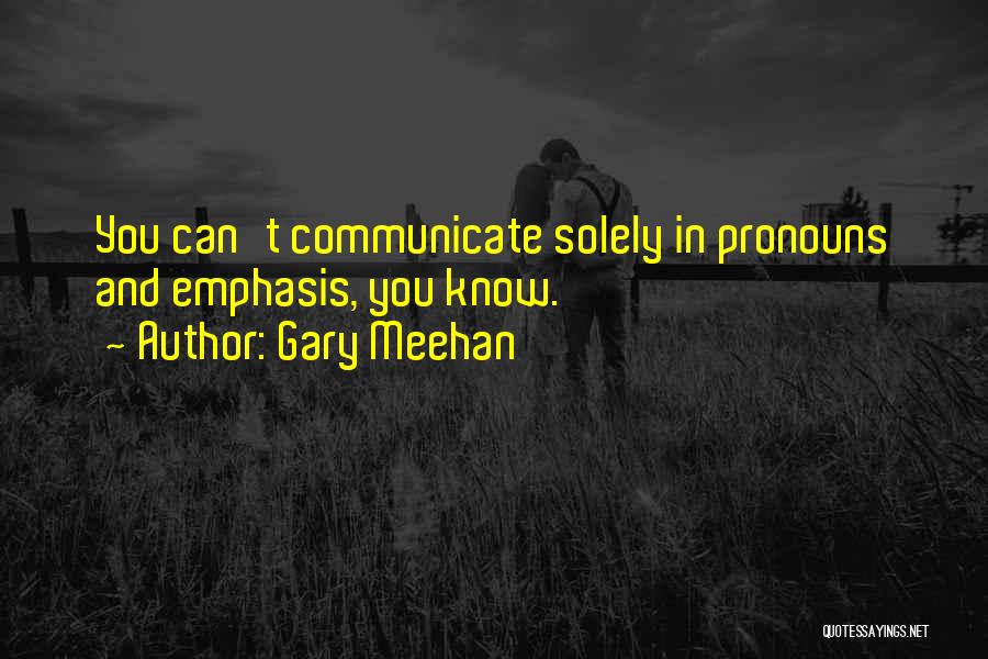 Gary Meehan Quotes: You Can't Communicate Solely In Pronouns And Emphasis, You Know.