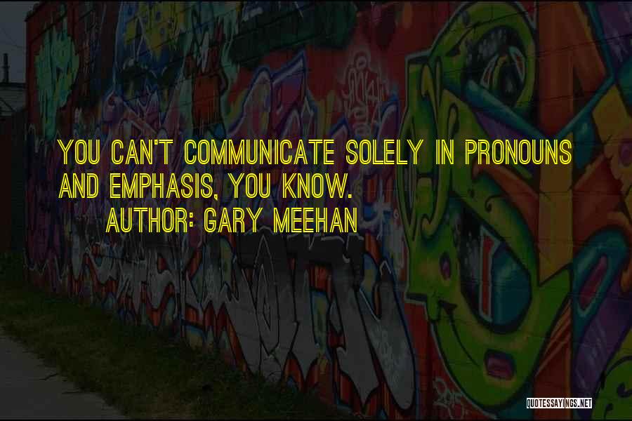 Gary Meehan Quotes: You Can't Communicate Solely In Pronouns And Emphasis, You Know.