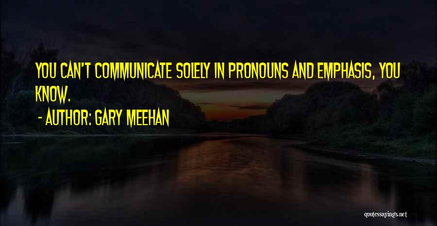 Gary Meehan Quotes: You Can't Communicate Solely In Pronouns And Emphasis, You Know.
