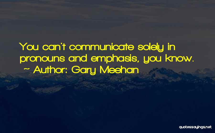 Gary Meehan Quotes: You Can't Communicate Solely In Pronouns And Emphasis, You Know.
