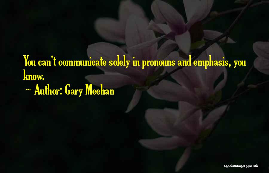 Gary Meehan Quotes: You Can't Communicate Solely In Pronouns And Emphasis, You Know.