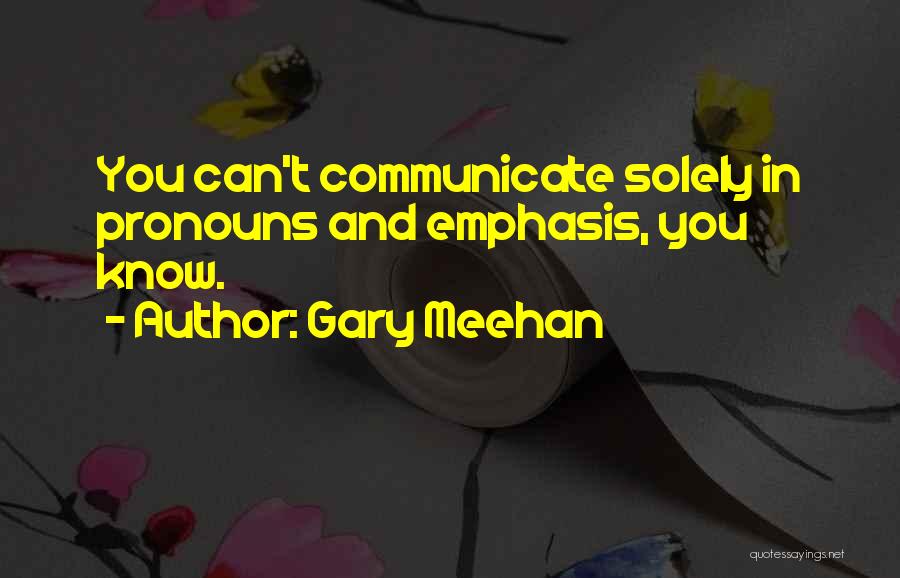 Gary Meehan Quotes: You Can't Communicate Solely In Pronouns And Emphasis, You Know.