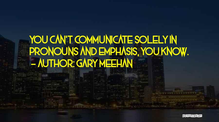 Gary Meehan Quotes: You Can't Communicate Solely In Pronouns And Emphasis, You Know.