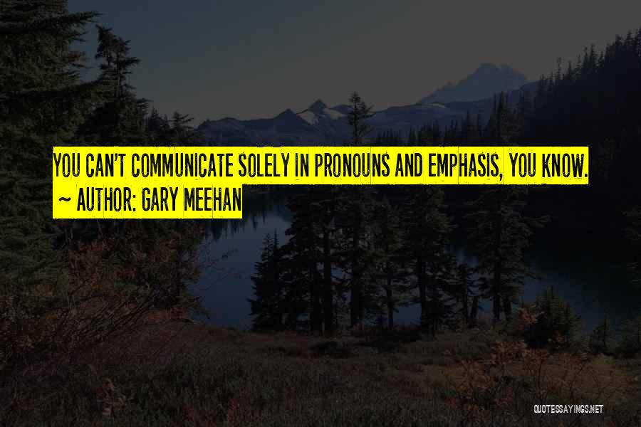 Gary Meehan Quotes: You Can't Communicate Solely In Pronouns And Emphasis, You Know.