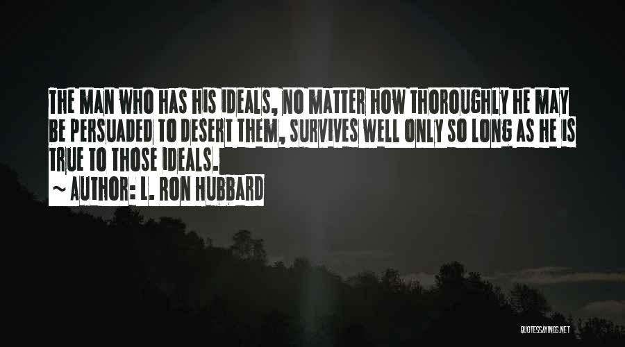 L. Ron Hubbard Quotes: The Man Who Has His Ideals, No Matter How Thoroughly He May Be Persuaded To Desert Them, Survives Well Only