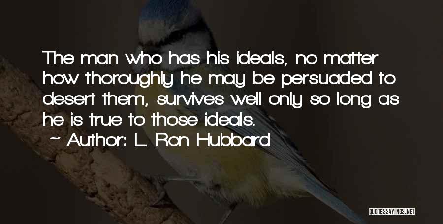 L. Ron Hubbard Quotes: The Man Who Has His Ideals, No Matter How Thoroughly He May Be Persuaded To Desert Them, Survives Well Only