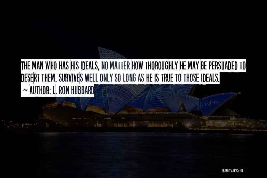 L. Ron Hubbard Quotes: The Man Who Has His Ideals, No Matter How Thoroughly He May Be Persuaded To Desert Them, Survives Well Only