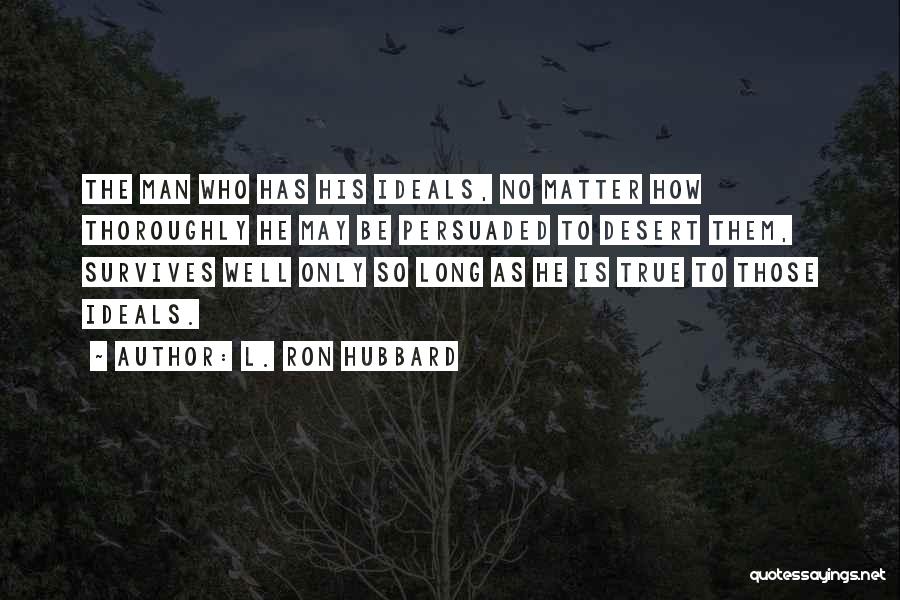 L. Ron Hubbard Quotes: The Man Who Has His Ideals, No Matter How Thoroughly He May Be Persuaded To Desert Them, Survives Well Only