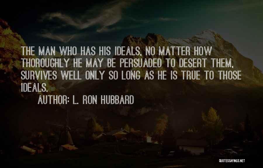 L. Ron Hubbard Quotes: The Man Who Has His Ideals, No Matter How Thoroughly He May Be Persuaded To Desert Them, Survives Well Only