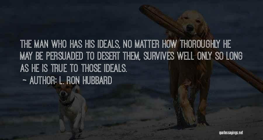 L. Ron Hubbard Quotes: The Man Who Has His Ideals, No Matter How Thoroughly He May Be Persuaded To Desert Them, Survives Well Only