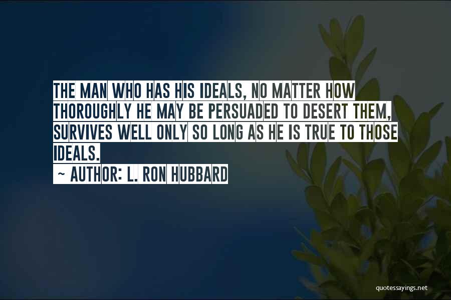 L. Ron Hubbard Quotes: The Man Who Has His Ideals, No Matter How Thoroughly He May Be Persuaded To Desert Them, Survives Well Only