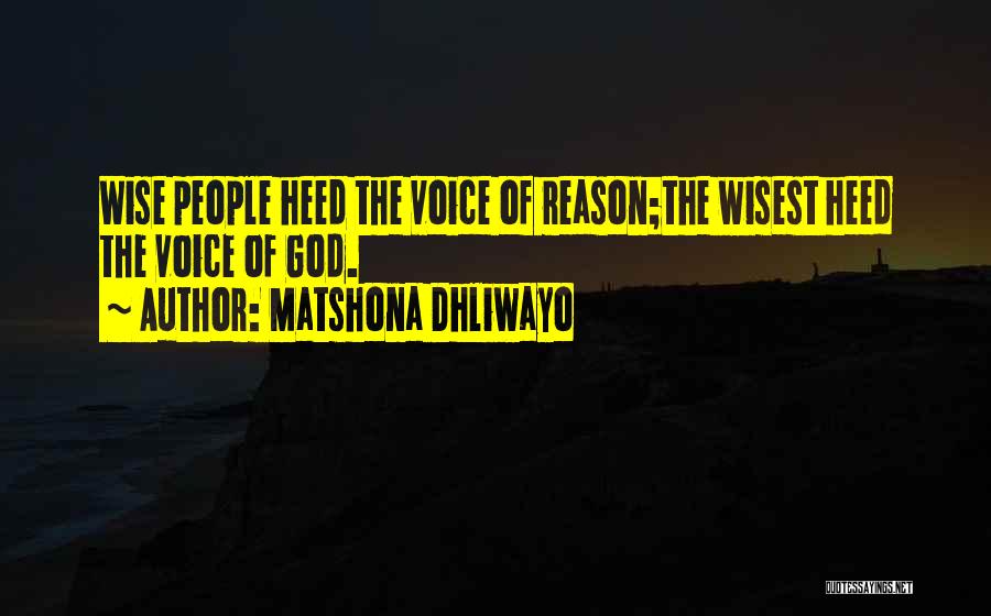 Matshona Dhliwayo Quotes: Wise People Heed The Voice Of Reason;the Wisest Heed The Voice Of God.