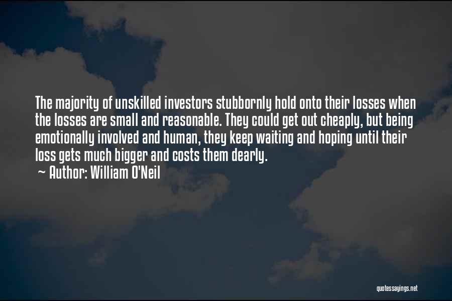 William O'Neil Quotes: The Majority Of Unskilled Investors Stubbornly Hold Onto Their Losses When The Losses Are Small And Reasonable. They Could Get