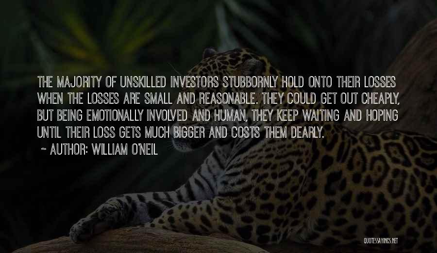 William O'Neil Quotes: The Majority Of Unskilled Investors Stubbornly Hold Onto Their Losses When The Losses Are Small And Reasonable. They Could Get