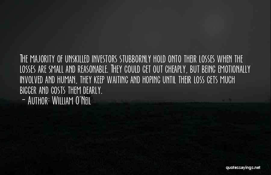 William O'Neil Quotes: The Majority Of Unskilled Investors Stubbornly Hold Onto Their Losses When The Losses Are Small And Reasonable. They Could Get