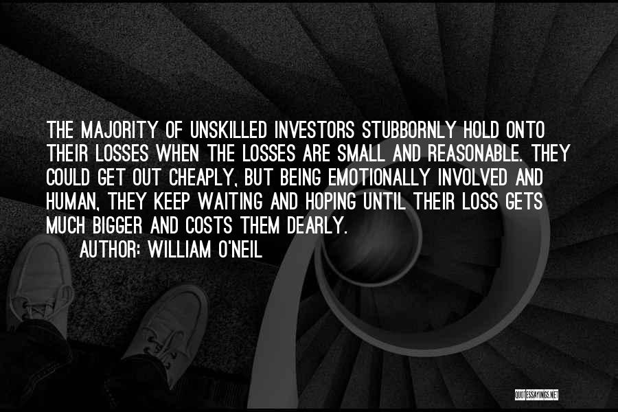 William O'Neil Quotes: The Majority Of Unskilled Investors Stubbornly Hold Onto Their Losses When The Losses Are Small And Reasonable. They Could Get