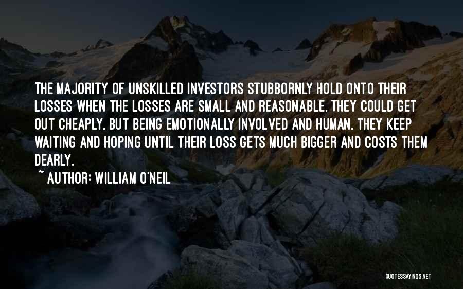 William O'Neil Quotes: The Majority Of Unskilled Investors Stubbornly Hold Onto Their Losses When The Losses Are Small And Reasonable. They Could Get