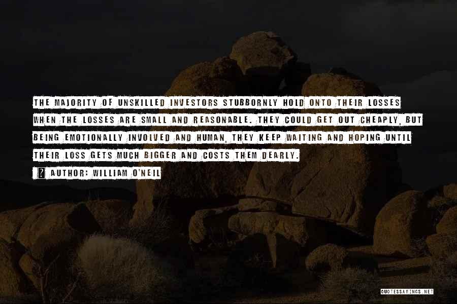 William O'Neil Quotes: The Majority Of Unskilled Investors Stubbornly Hold Onto Their Losses When The Losses Are Small And Reasonable. They Could Get