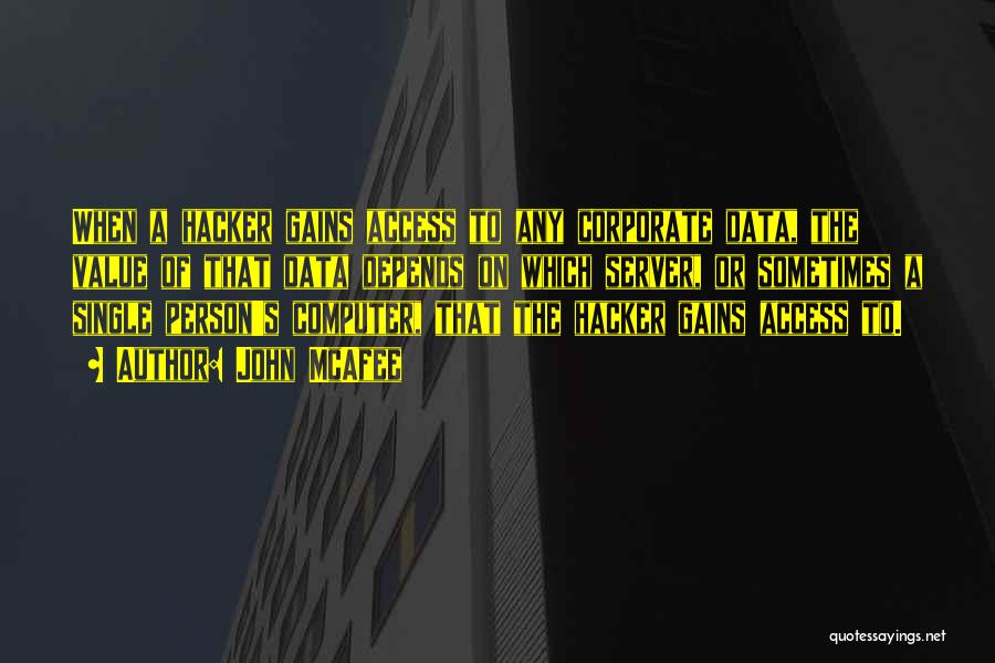 John McAfee Quotes: When A Hacker Gains Access To Any Corporate Data, The Value Of That Data Depends On Which Server, Or Sometimes