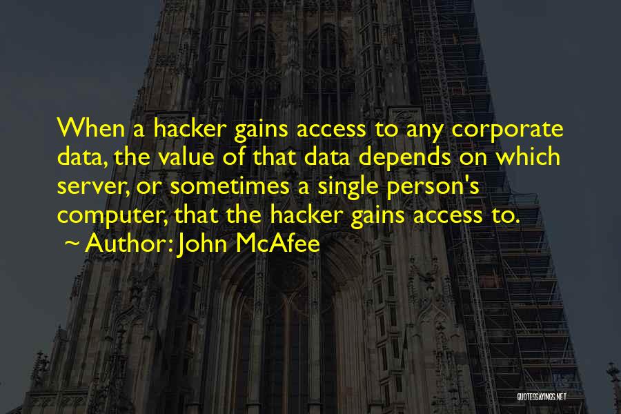 John McAfee Quotes: When A Hacker Gains Access To Any Corporate Data, The Value Of That Data Depends On Which Server, Or Sometimes