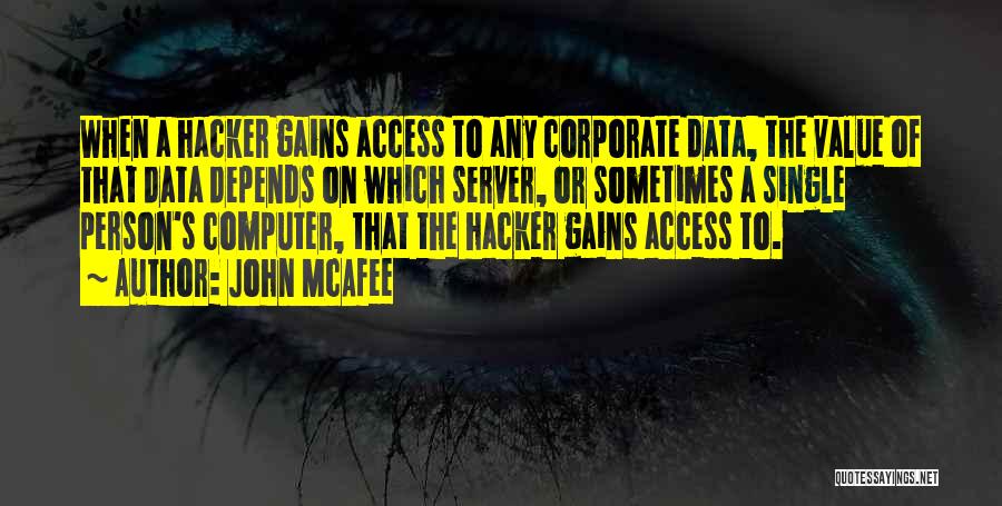 John McAfee Quotes: When A Hacker Gains Access To Any Corporate Data, The Value Of That Data Depends On Which Server, Or Sometimes