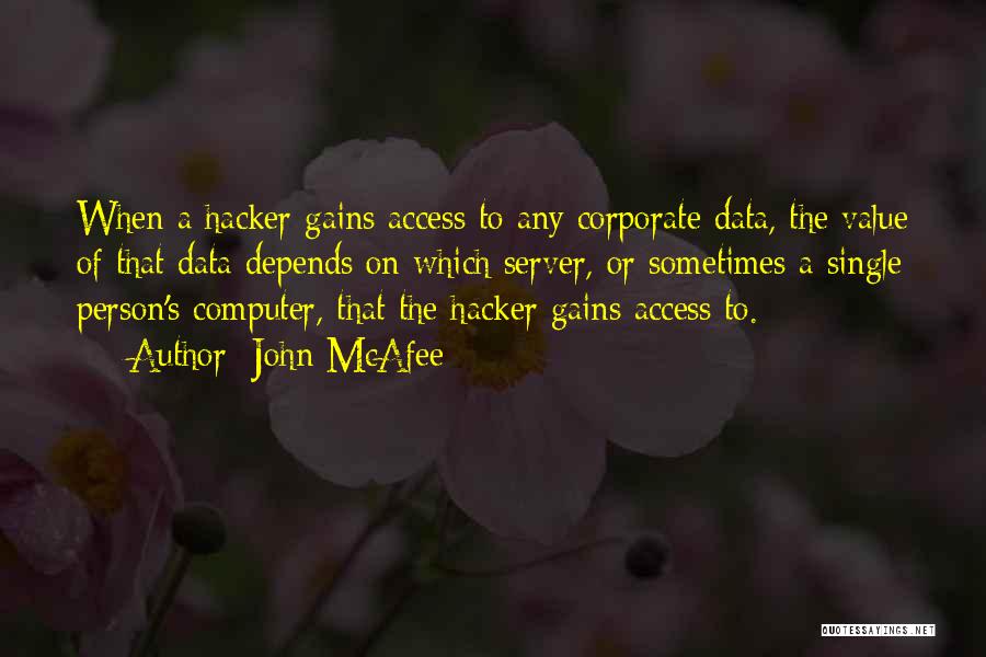 John McAfee Quotes: When A Hacker Gains Access To Any Corporate Data, The Value Of That Data Depends On Which Server, Or Sometimes