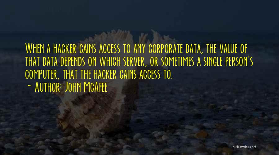 John McAfee Quotes: When A Hacker Gains Access To Any Corporate Data, The Value Of That Data Depends On Which Server, Or Sometimes