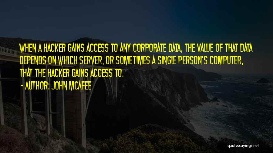 John McAfee Quotes: When A Hacker Gains Access To Any Corporate Data, The Value Of That Data Depends On Which Server, Or Sometimes