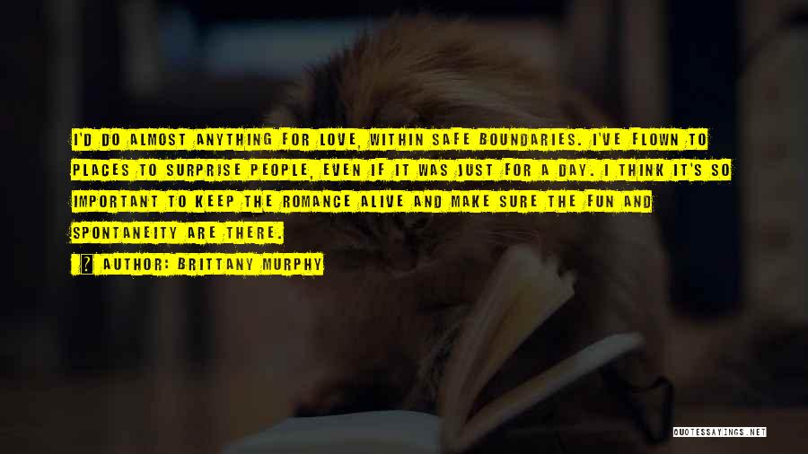 Brittany Murphy Quotes: I'd Do Almost Anything For Love, Within Safe Boundaries. I've Flown To Places To Surprise People, Even If It Was