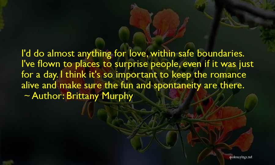 Brittany Murphy Quotes: I'd Do Almost Anything For Love, Within Safe Boundaries. I've Flown To Places To Surprise People, Even If It Was