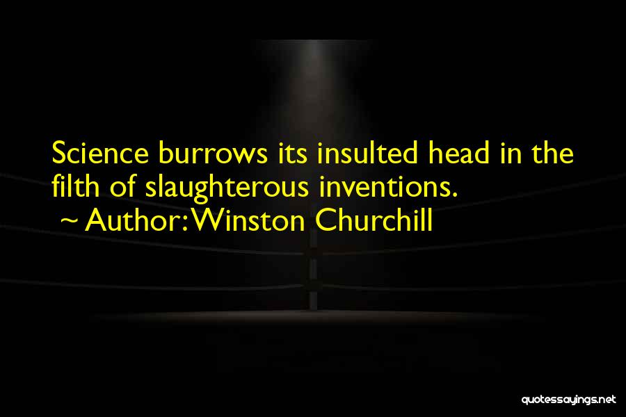 Winston Churchill Quotes: Science Burrows Its Insulted Head In The Filth Of Slaughterous Inventions.