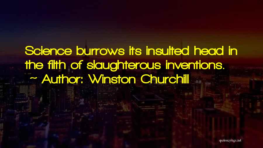 Winston Churchill Quotes: Science Burrows Its Insulted Head In The Filth Of Slaughterous Inventions.