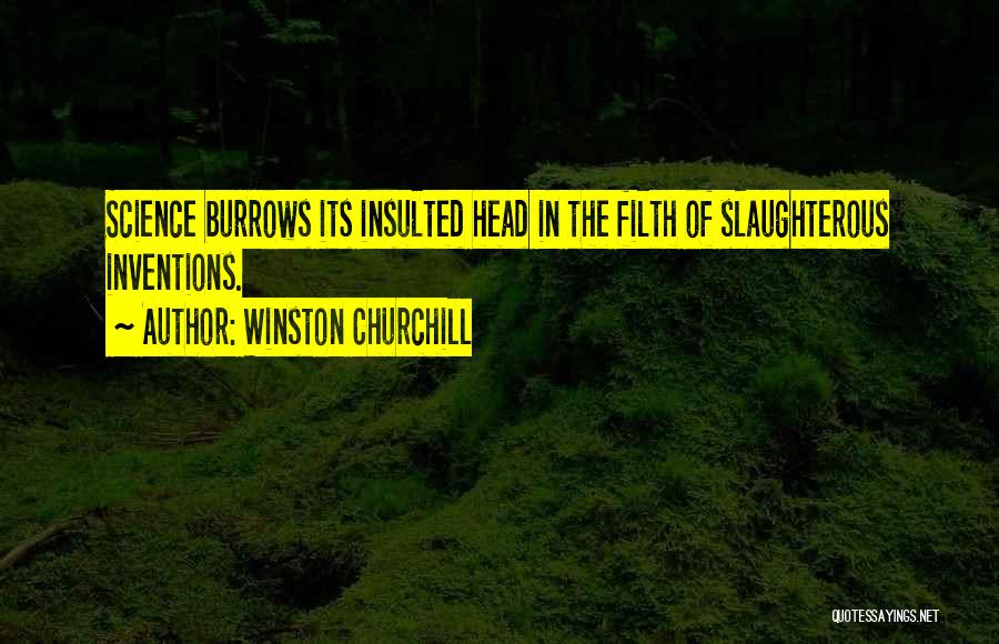 Winston Churchill Quotes: Science Burrows Its Insulted Head In The Filth Of Slaughterous Inventions.