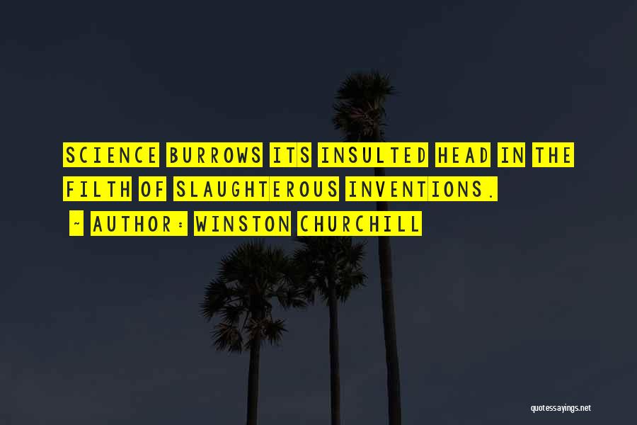 Winston Churchill Quotes: Science Burrows Its Insulted Head In The Filth Of Slaughterous Inventions.