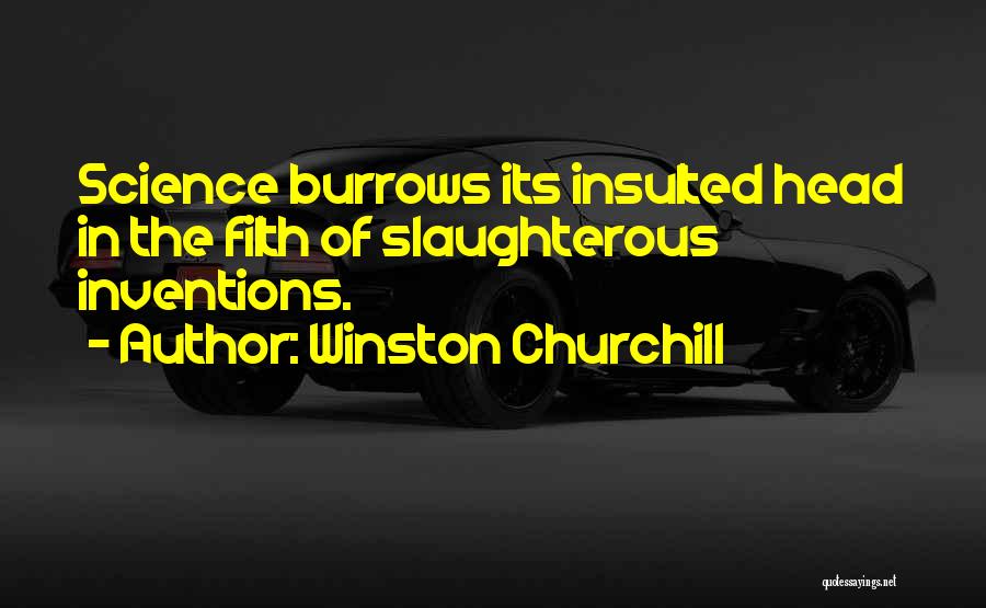 Winston Churchill Quotes: Science Burrows Its Insulted Head In The Filth Of Slaughterous Inventions.