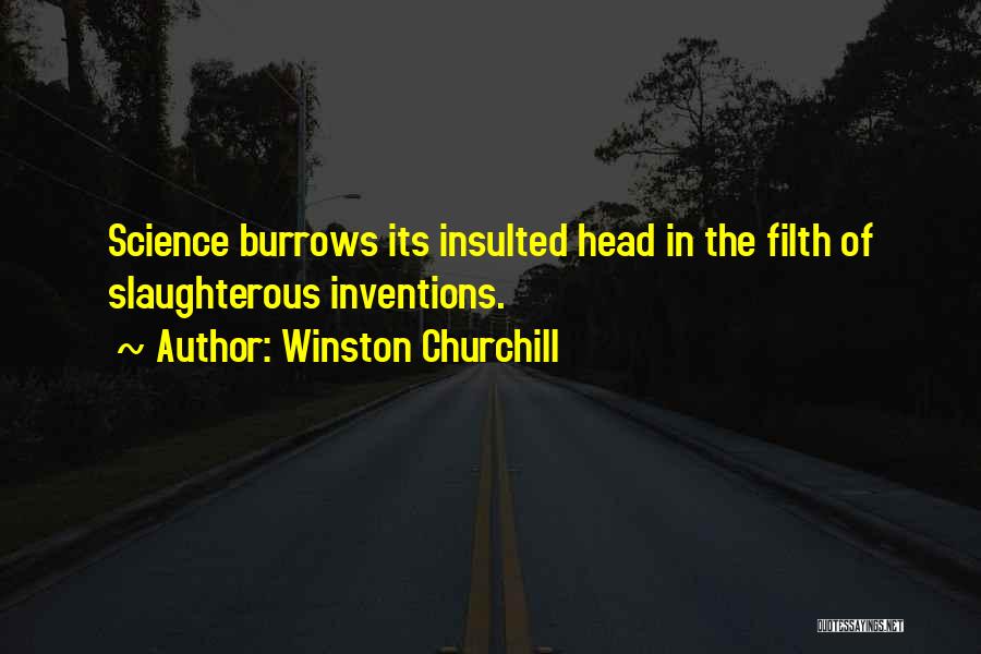 Winston Churchill Quotes: Science Burrows Its Insulted Head In The Filth Of Slaughterous Inventions.