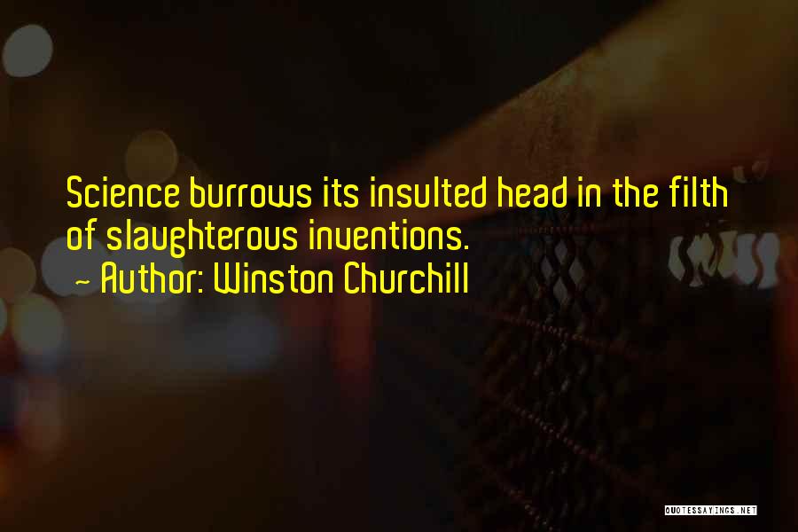 Winston Churchill Quotes: Science Burrows Its Insulted Head In The Filth Of Slaughterous Inventions.