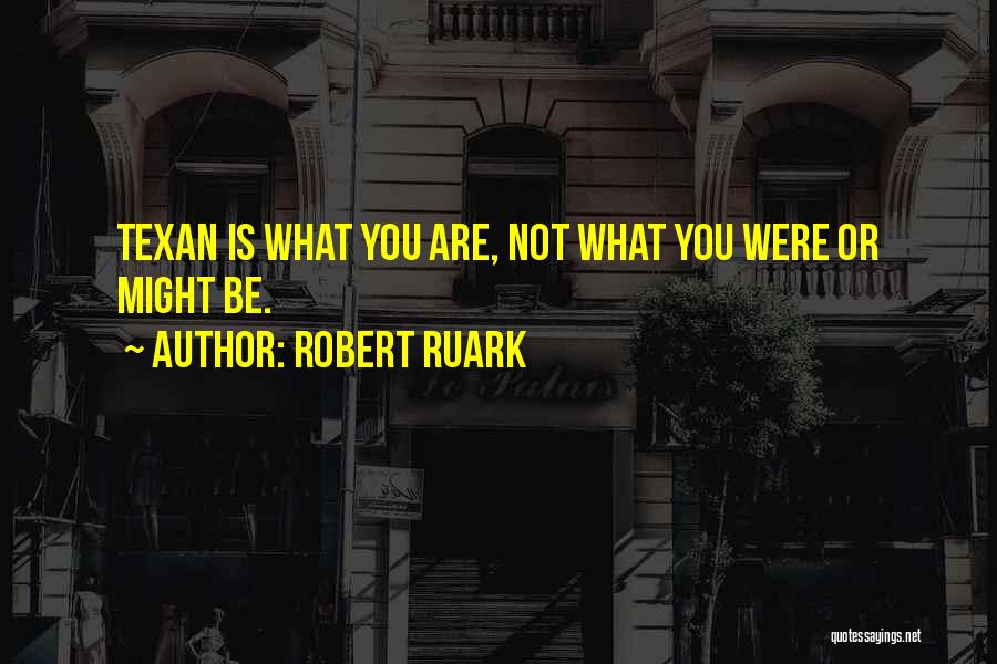 Robert Ruark Quotes: Texan Is What You Are, Not What You Were Or Might Be.