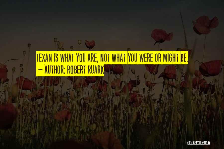 Robert Ruark Quotes: Texan Is What You Are, Not What You Were Or Might Be.