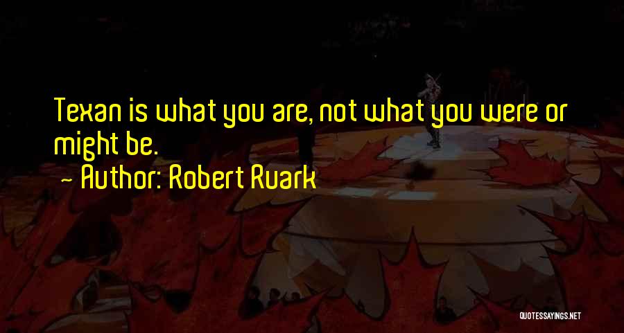 Robert Ruark Quotes: Texan Is What You Are, Not What You Were Or Might Be.