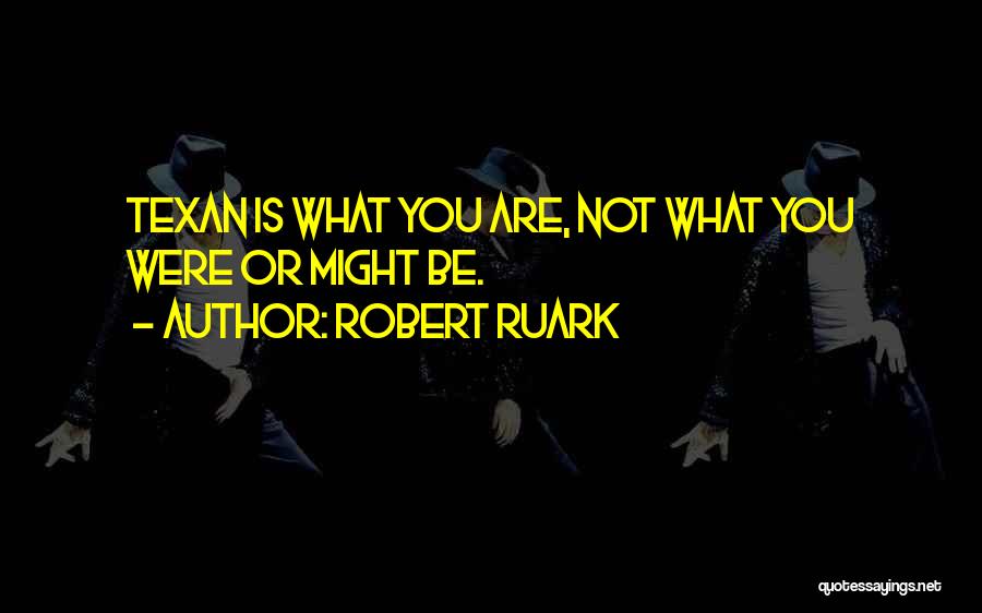 Robert Ruark Quotes: Texan Is What You Are, Not What You Were Or Might Be.