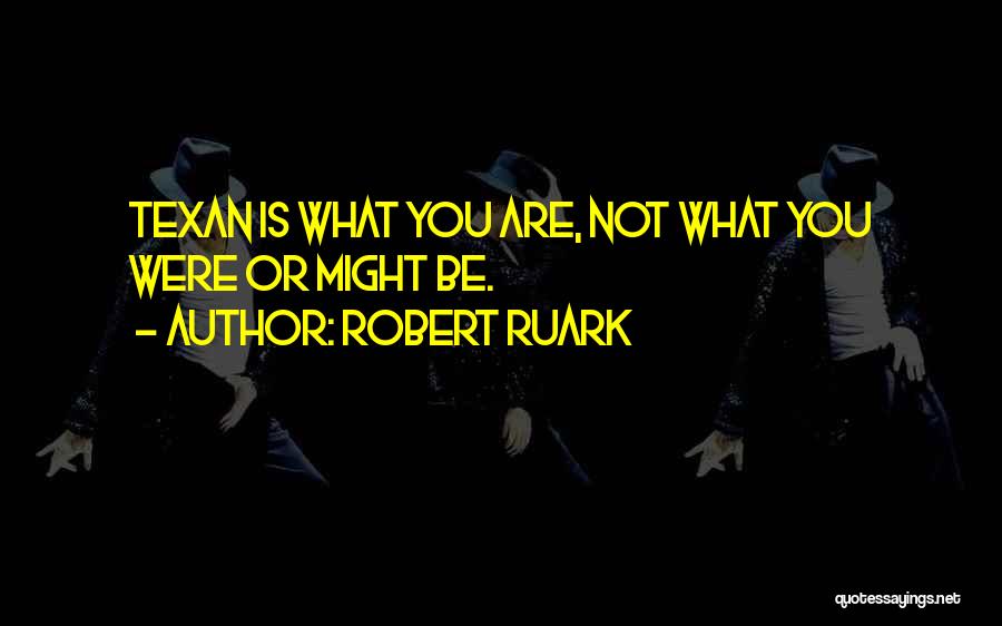 Robert Ruark Quotes: Texan Is What You Are, Not What You Were Or Might Be.