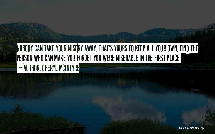 Cheryl McIntyre Quotes: Nobody Can Take Your Misery Away, That's Yours To Keep All Your Own. Find The Person Who Can Make You